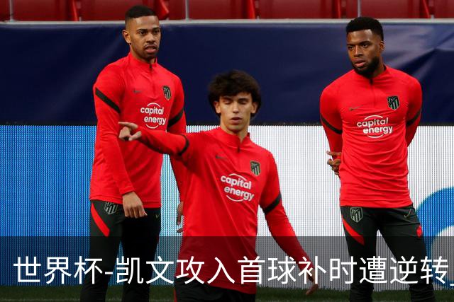 世界杯-凯文攻入首球补时遭逆转 乌拉圭半场2-1佛得角